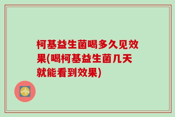 柯基益生菌喝多久见效果(喝柯基益生菌几天就能看到效果)