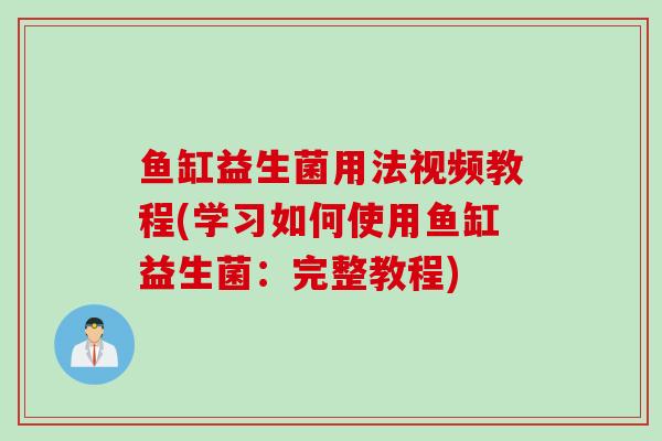 鱼缸益生菌用法视频教程(学习如何使用鱼缸益生菌：完整教程)