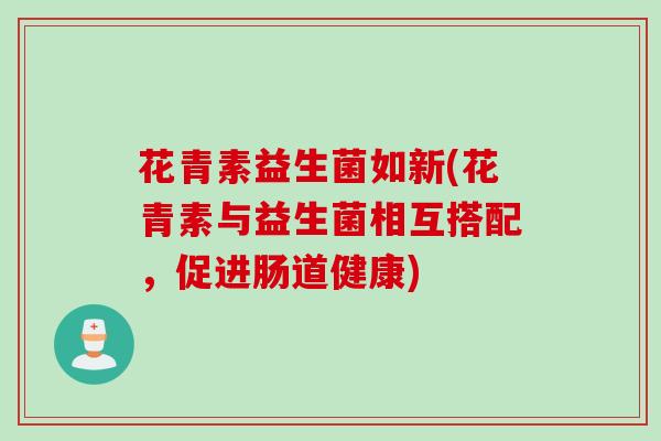 花青素益生菌如新(花青素与益生菌相互搭配,促进肠道健康) 花青素益生菌如新(花青素与益生菌相互搭配,促进肠道健康)