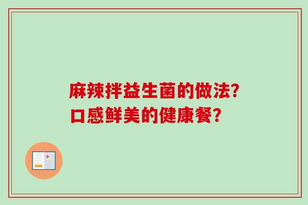 麻辣拌益生菌的做法？口感鲜美的健康餐？