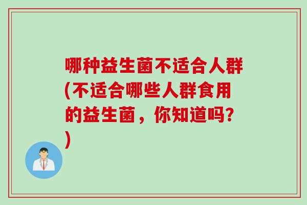 哪种益生菌不适合人群(不适合哪些人群食用的益生菌，你知道吗？)