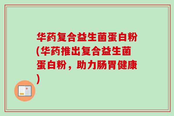华药复合益生菌蛋白粉(华药推出复合益生菌蛋白粉，助力肠胃健康)
