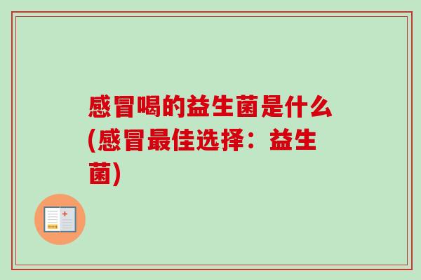 感冒喝的益生菌是什么(感冒最佳选择：益生菌)
