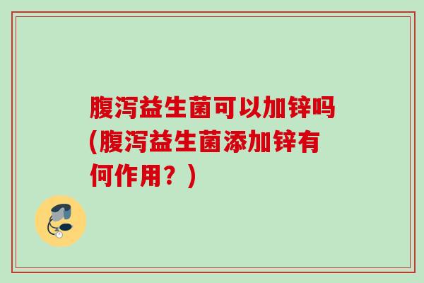 益生菌可以加锌吗(益生菌添加锌有何作用?) 益生菌可以加锌吗(益生菌添加锌有何作用?)