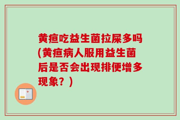 黄疸吃益生菌拉屎多吗(黄疸人服用益生菌后是否会出现排便增多现象?) 黄疸吃益生菌拉屎多吗(黄疸人服用益生菌后是否会出现排便增多现象?)