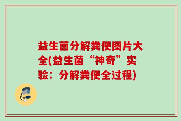 益生菌分解粪便图片大全(益生菌“神奇”实验：分解粪便全过程)