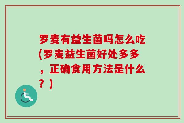 罗麦有益生菌吗怎么吃(罗麦益生菌好处多多，正确食用方法是什么？)
