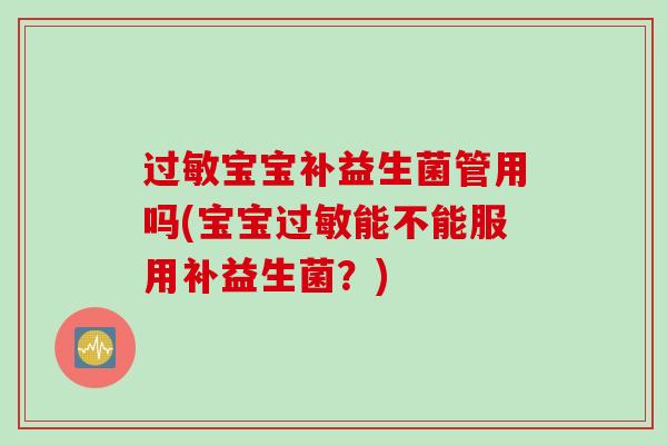 宝宝补益生菌管用吗(宝宝能不能服用补益生菌?) 宝宝补益生菌管用吗(宝宝能不能服用补益生菌?)