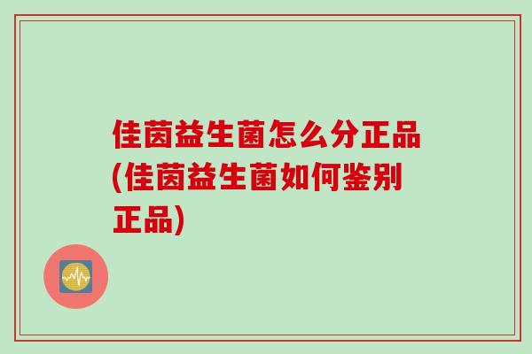 佳茵益生菌怎么分正品(佳茵益生菌如何鉴别正品)