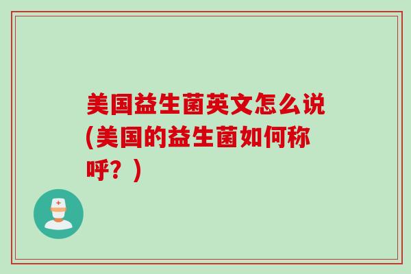 美国益生菌英文怎么说(美国的益生菌如何称呼？)