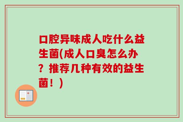 口腔异味成人吃什么益生菌(成人怎么办？推荐几种有效的益生菌！)