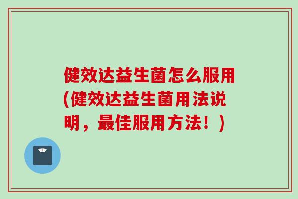 健效达益生菌怎么服用(健效达益生菌用法说明，佳服用方法！)
