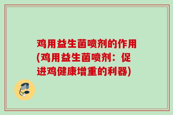 鸡用益生菌喷剂的作用(鸡用益生菌喷剂:促进鸡健康增重的利器) 鸡用益生菌喷剂的作用(鸡用益生菌喷剂:促进鸡健康增重的利器)