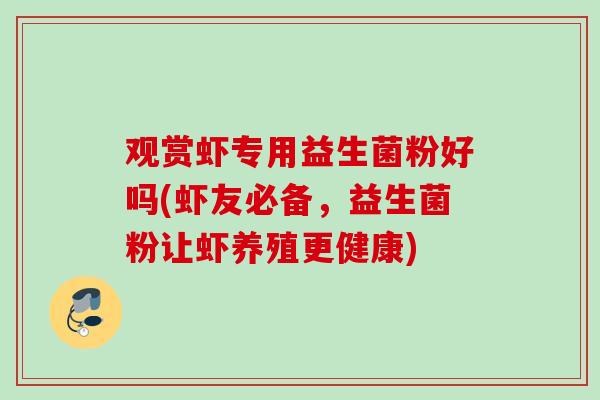 观赏虾专用益生菌粉好吗(虾友必备,益生菌粉让虾养殖更健康) 观赏虾专用益生菌粉好吗(虾友必备,益生菌粉让虾养殖更健康)