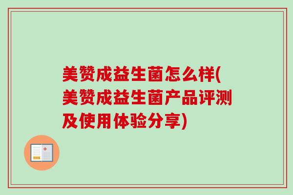 美赞成益生菌怎么样(美赞成益生菌产品评测及使用体验分享) 美赞成益生菌怎么样(美赞成益生菌产品评测及使用体验分享)