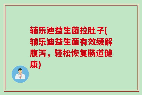 辅乐迪益生菌拉肚子(辅乐迪益生菌有效缓解,轻松恢复肠道健康) 辅乐迪益生菌拉肚子(辅乐迪益生菌有效缓解,轻松恢复肠道健康)