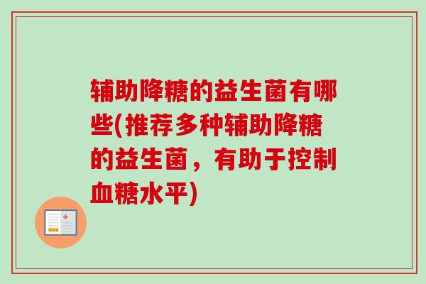 辅助降糖的益生菌有哪些(推荐多种辅助降糖的益生菌，有助于控制水平)
