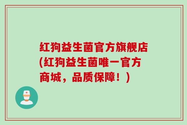 红狗益生菌官方旗舰店(红狗益生菌官方商城，品质保障！)