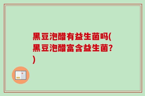 黑豆泡醋有益生菌吗(黑豆泡醋富含益生菌？)