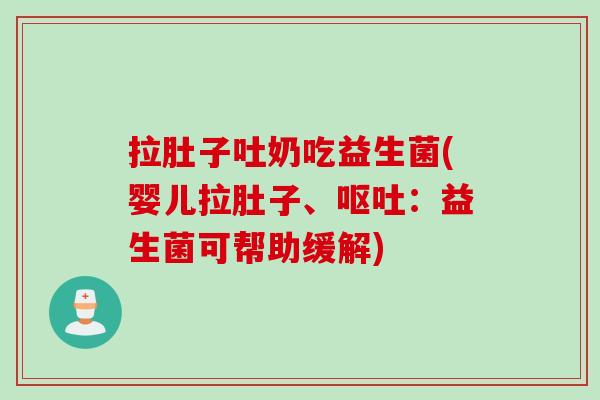 拉肚子吐奶吃益生菌(婴儿拉肚子、:益生菌可帮助缓解) 拉肚子吐奶吃益生菌(婴儿拉肚子、:益生菌可帮助缓解)
