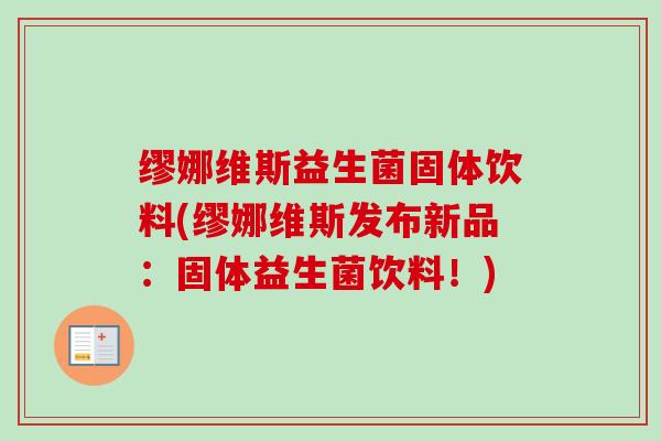 缪娜维斯益生菌固体饮料(缪娜维斯发布新品：固体益生菌饮料！)
