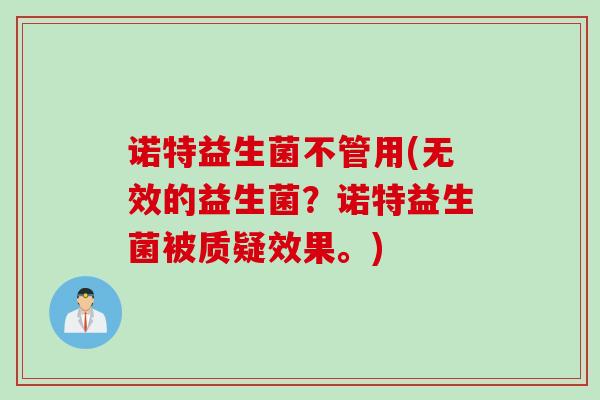 诺特益生菌不管用(无效的益生菌？诺特益生菌被质疑效果。)
