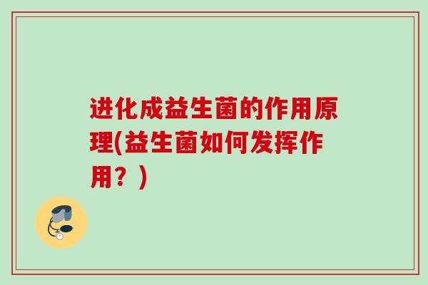 进化成益生菌的作用原理(益生菌如何发挥作用?) 进化成益生菌的作用原理(益生菌如何发挥作用?)