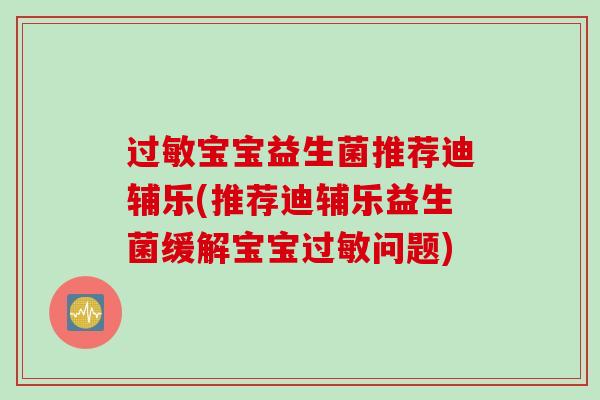 过敏宝宝益生菌推荐迪辅乐(推荐迪辅乐益生菌缓解宝宝过敏问题)