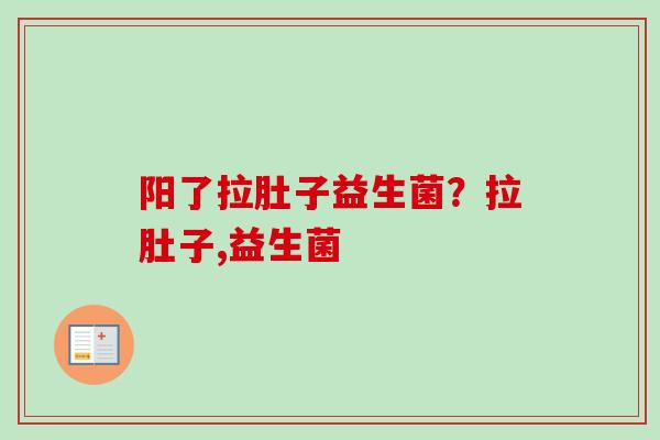 阳了拉肚子益生菌？拉肚子,益生菌