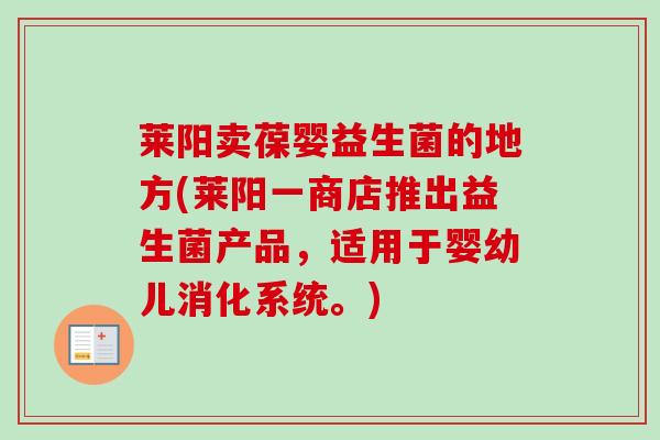 莱阳卖葆婴益生菌的地方(莱阳一商店推出益生菌产品，适用于婴幼儿消化系统。)