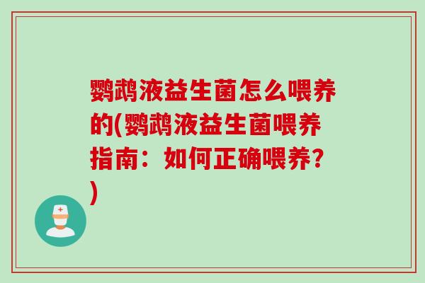 鹦鹉液益生菌怎么喂养的(鹦鹉液益生菌喂养指南：如何正确喂养？)