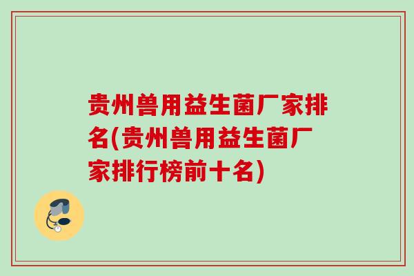 贵州兽用益生菌厂家排名(贵州兽用益生菌厂家排行榜前十名) 贵州兽用益生菌厂家排名(贵州兽用益生菌厂家排行榜前十名)