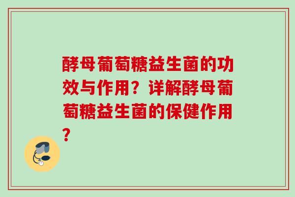 酵母葡萄糖益生菌的功效与作用？详解酵母葡萄糖益生菌的保健作用？