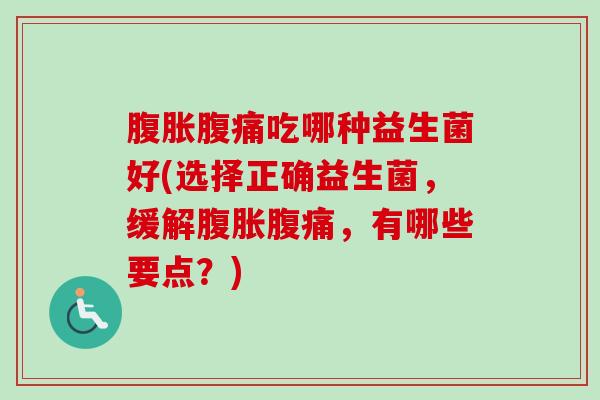 吃哪种益生菌好(选择正确益生菌,缓解,有哪些要点?) 吃哪种益生菌好(选择正确益生菌,缓解,有哪些要点?)