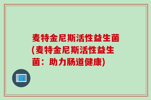 麦特金尼斯活性益生菌(麦特金尼斯活性益生菌：助力肠道健康)