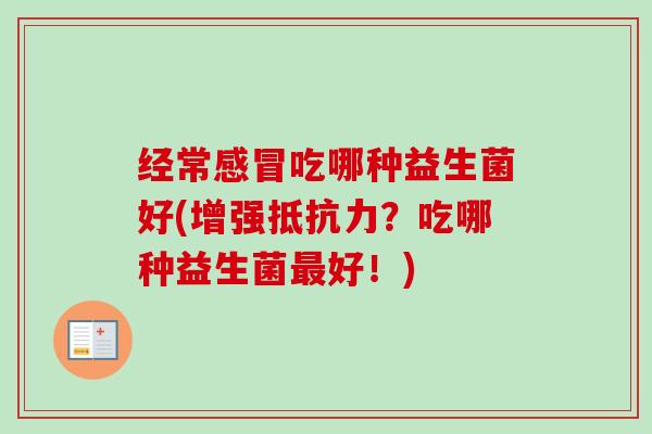 经常吃哪种益生菌好(增强？吃哪种益生菌好！)
