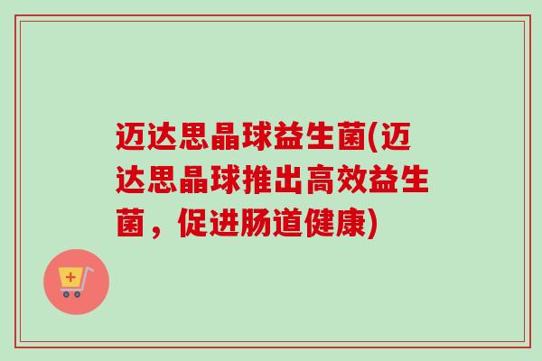 迈达思晶球益生菌(迈达思晶球推出高效益生菌，促进肠道健康)