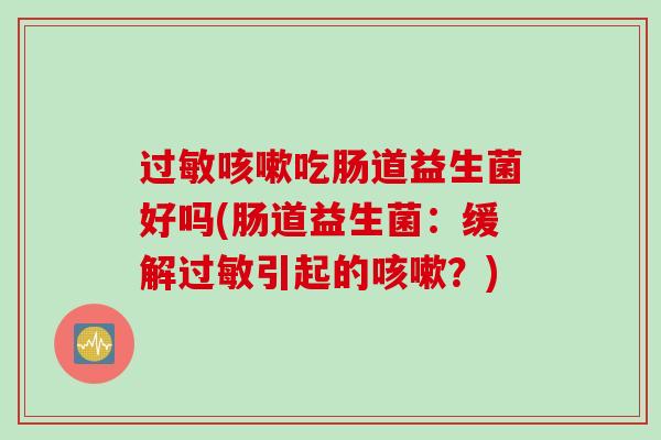 吃肠道益生菌好吗(肠道益生菌：缓解引起的？)