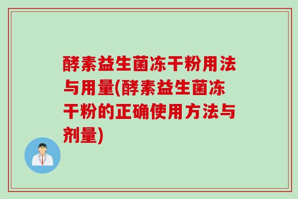 酵素益生菌冻干粉用法与用量(酵素益生菌冻干粉的正确使用方法与剂量) 酵素益生菌冻干粉用法与用量(酵素益生菌冻干粉的正确使用方法与剂量)