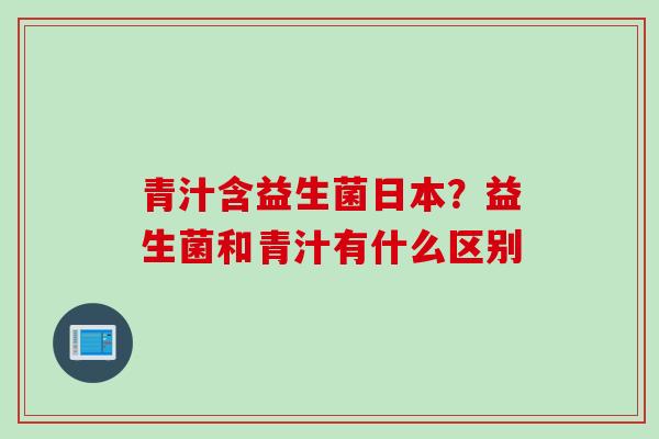 青汁含益生菌日本?益生菌和青汁有什么区别 青汁含益生菌日本?益生菌和青汁有什么区别