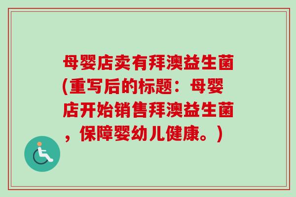 母婴店卖有拜澳益生菌(重写后的标题：母婴店开始销售拜澳益生菌，保障婴幼儿健康。)