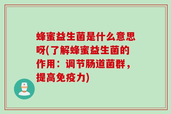 蜂蜜益生菌是什么意思呀(了解蜂蜜益生菌的作用：调节肠道菌群，提高免疫力)