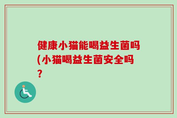 健康小猫能喝益生菌吗(小猫喝益生菌安全吗？