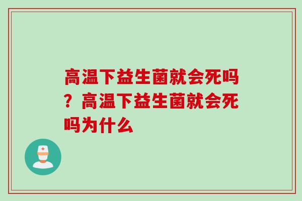 高温下益生菌就会死吗？高温下益生菌就会死吗为什么