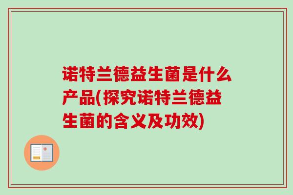 诺特兰德益生菌是什么产品(探究诺特兰德益生菌的含义及功效)