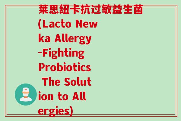莱思纽卡抗过敏益生菌(Lacto Newka Allergy-Fighting Probiotics The Solution to Allergies)