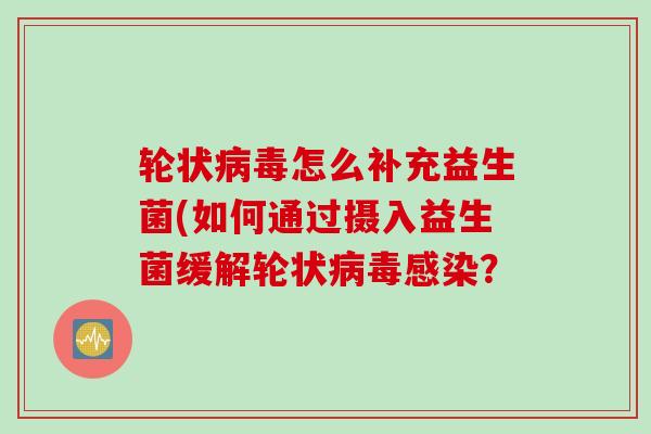 轮状怎么补充益生菌(如何通过摄入益生菌缓解轮状? 轮状怎么补充益生菌(如何通过摄入益生菌缓解轮状?