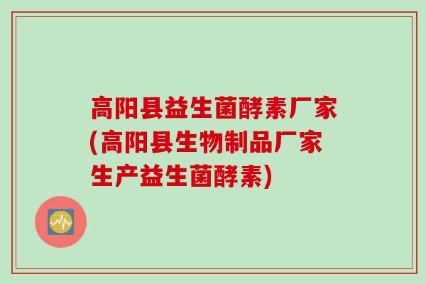 高阳县益生菌酵素厂家(高阳县生物制品厂家生产益生菌酵素)