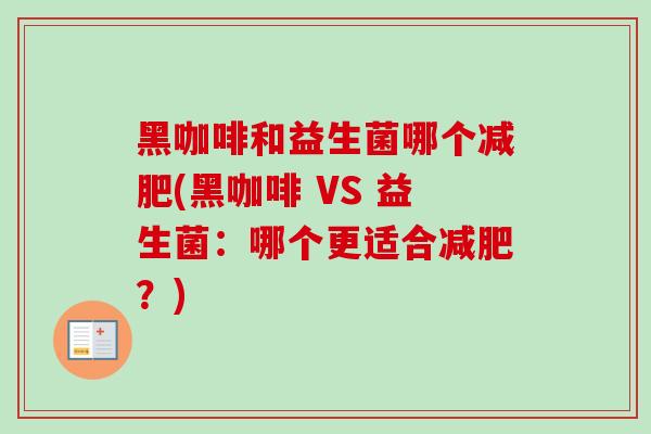 黑咖啡和益生菌哪个(黑咖啡 VS 益生菌:哪个更适合?) 黑咖啡和益生菌哪个(黑咖啡 VS 益生菌:哪个更适合?)