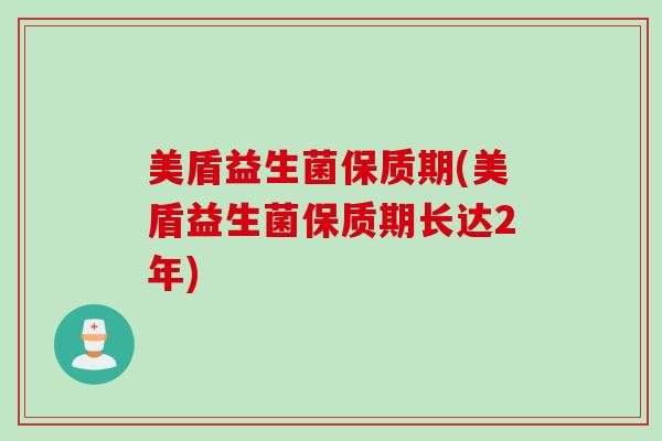 美盾益生菌保质期(美盾益生菌保质期长达2年)